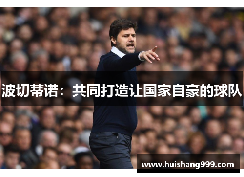 波切蒂诺：共同打造让国家自豪的球队