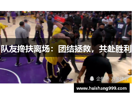 队友搀扶离场：团结拯救，共赴胜利