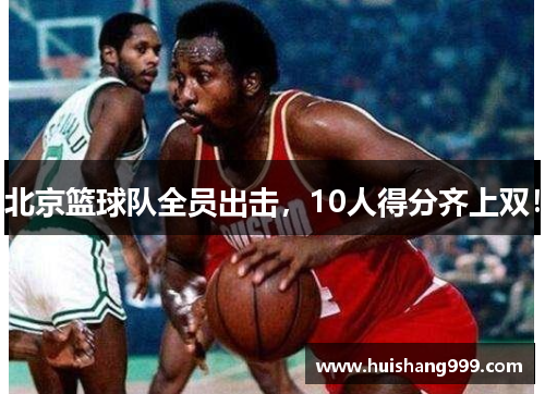 北京篮球队全员出击，10人得分齐上双！